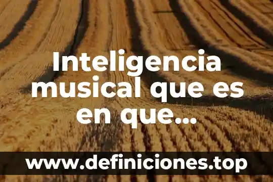 Inteligencia musical que es en que consiste