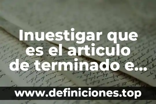 Inuestigar que es el articulo de terminado e indeterminado
