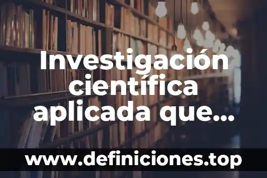 Que es eñ estudio de arte 4 Investigación científica aplicada que es