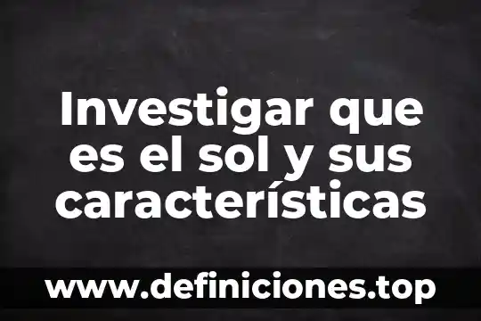 Investigar que es el sol y sus características