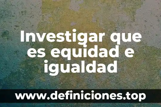 Que es correcto igualdad o equidad de genero 5 Investigar que es equidad e igualdad
