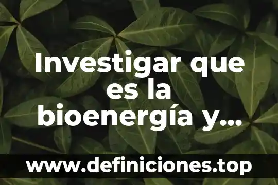 Investigar que es la bioenergía y como la obtenemos