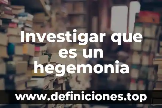 Investigar que es un hegemonia