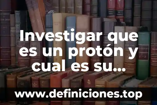 Investigar que es europa 3 Investigar que es un protón y cual es su carga