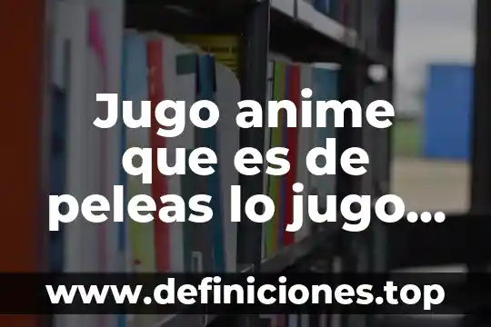 Que es el jugo y sus caracteristicas 4 Jugo anime que es de peleas lo jugo digamer