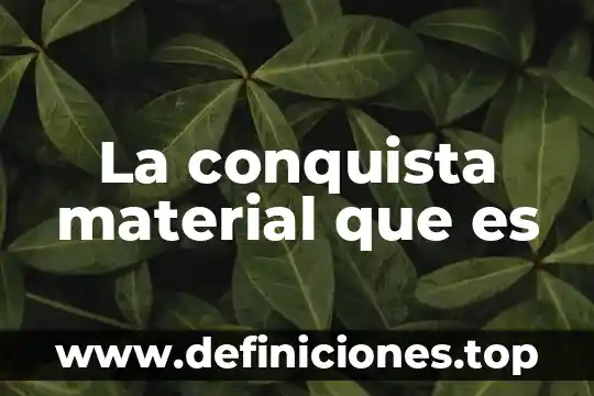 Que es una conquista en historia 5 La conquista material que es