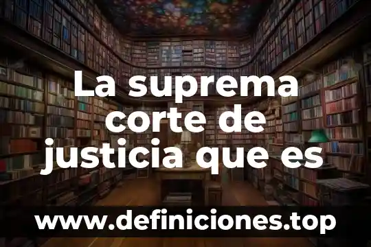 La suprema corte de justicia que es