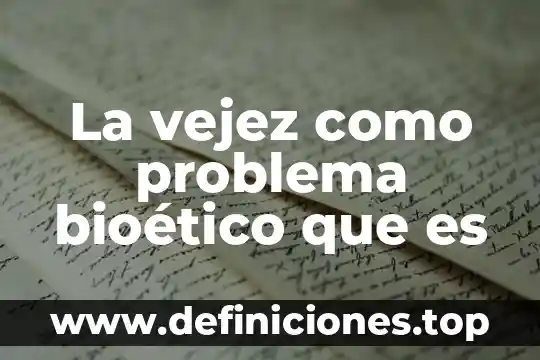 Que es un problema multidisciplinar 6 La vejez como problema bioético que es