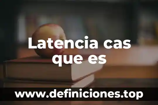 Latencia cas que es