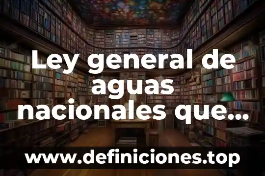 Que es la contaminacion de aguas fluviales 3 Ley general de aguas nacionales que es