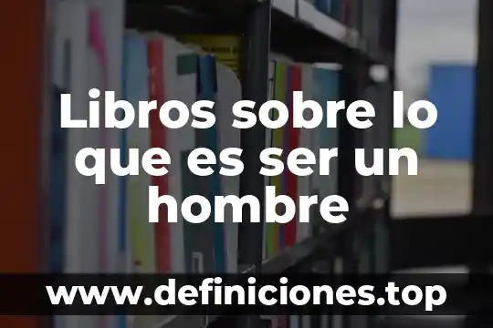Libros sobre lo que es ser un hombre