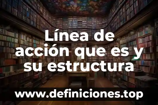 Línea de acción que es y su estructura