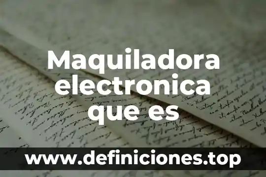 Maquiladora electronica que es