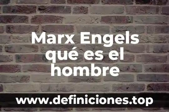 Marx Engels qué es el hombre