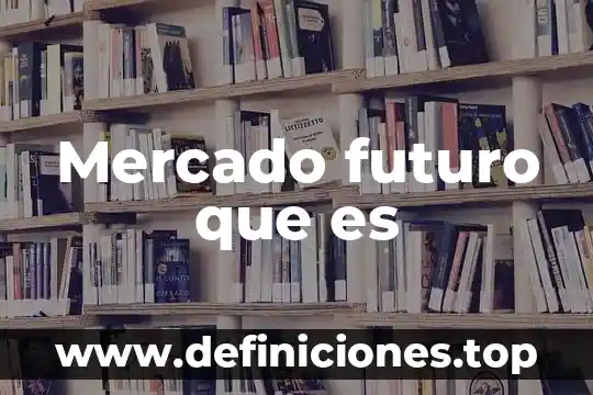 Que es el futuro de la administracion 4 Mercado futuro que es