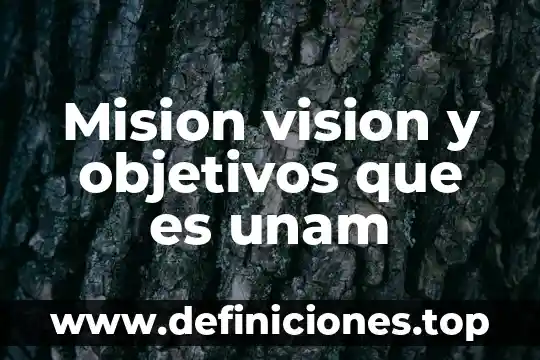 Mision vision y objetivos que es unam