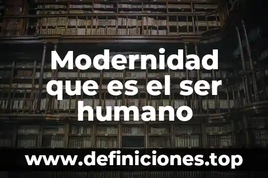 Que es modernidad en arquitectura 6 Modernidad que es el ser humano