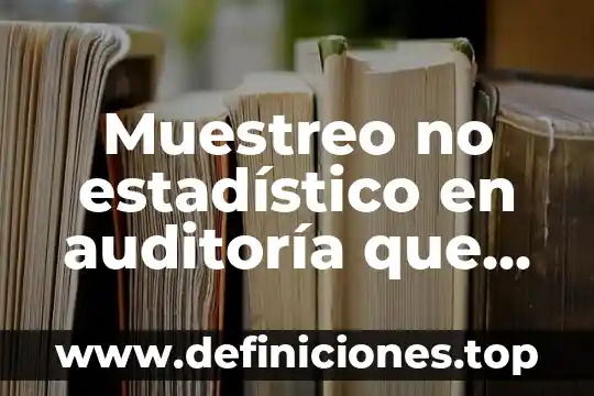 Que es la presentacion del informe en la auditoria administrativa 8 Muestreo no estadístico en auditoría que es