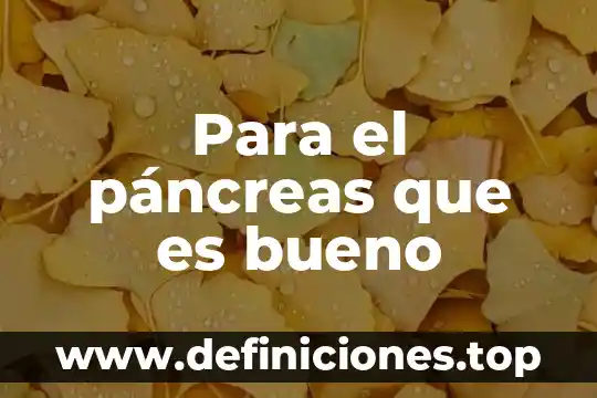 Para el páncreas que es bueno
