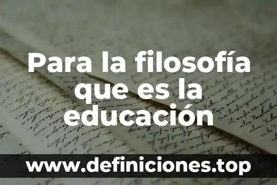 Para la filosofía que es la educación