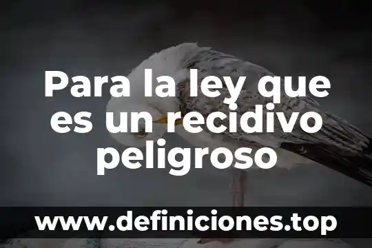 Para la ley que es un recidivo peligroso