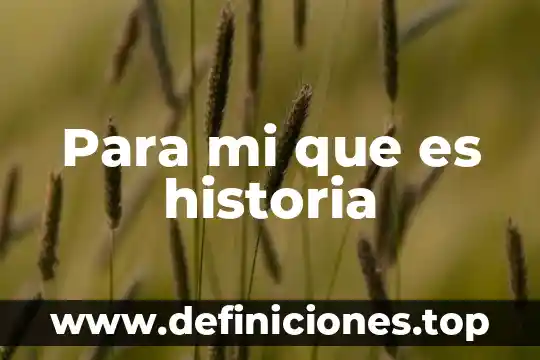 Para mi que es historia