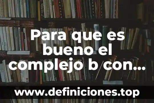 Para que es bueno el complejo b con acido folico