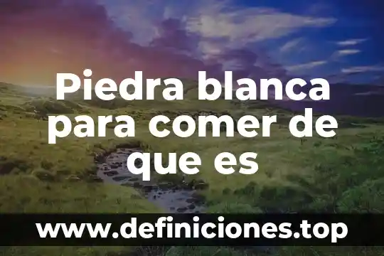 Que es el comer para los humanos 8 Piedra blanca para comer de que es