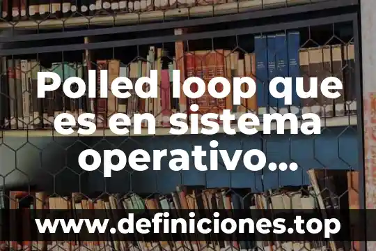 Sistema operativo que es el so 5 Polled loop que es en sistema operativo robotico