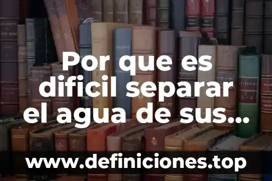 Por que es dificil separar el agua de sus contaminantes