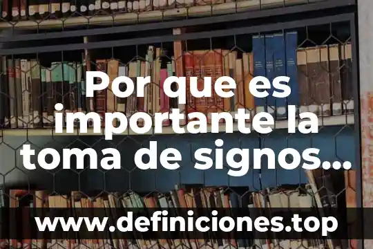 Por que es importante la toma de signos vitales