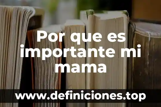 Por que es importante mi mama