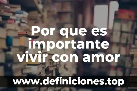 Que es el arte de vivir 7 Por que es importante vivir con amor