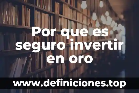 Qué es el oro y su importancia 5 Por que es seguro invertir en oro