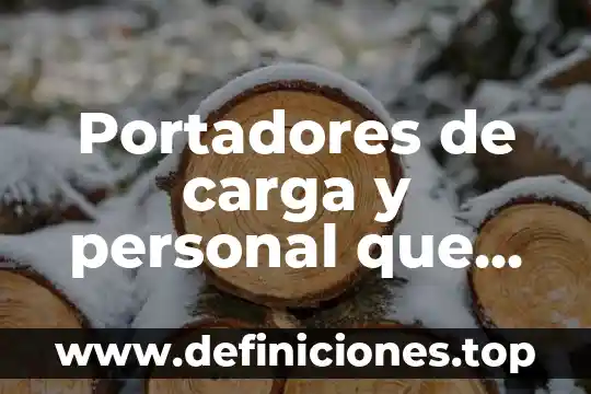 Portadores de carga y personal que es