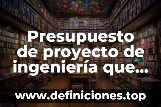 Qué es un match de proyecto ingeniería 5 Presupuesto de proyecto de ingeniería que es