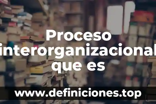 Proceso interorganizacional que es