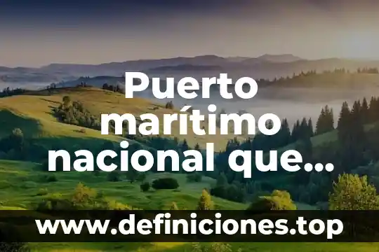 Qué es un transporte marítimo concepto 5 Puerto marítimo nacional que es