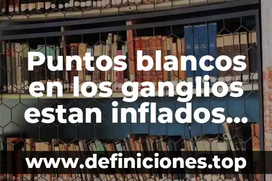 Que es mejor grapas o puntos 3 Puntos blancos en los ganglios estan inflados que es
