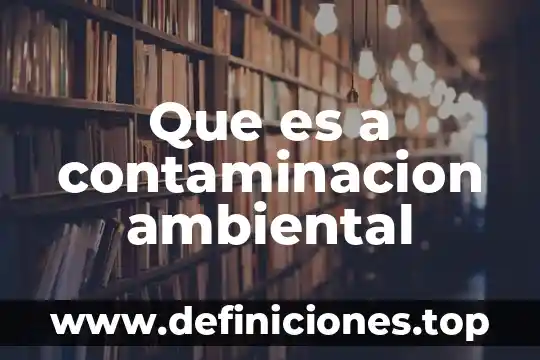 Que es un impacto ambiental sobre el suelo 6 Que es a contaminacion ambiental