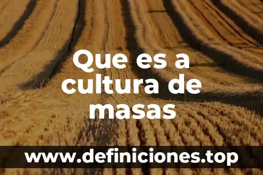 Que es una masas mezcladas 3 Que es a cultura de masas
