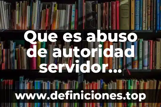 Que es abuso de autoridad servidor publico