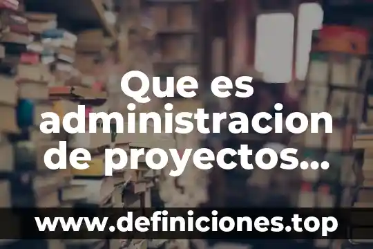 Que es la materia de proyectos institucionales 7 Que es administracion de proyectos de software