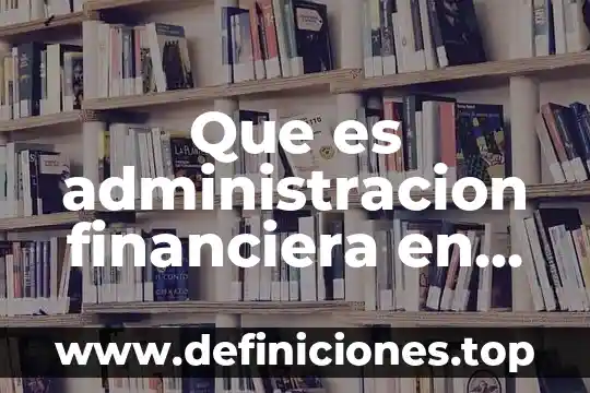 Que es eficencia financiera en contabilidad 8 Que es administracion financiera en administracion