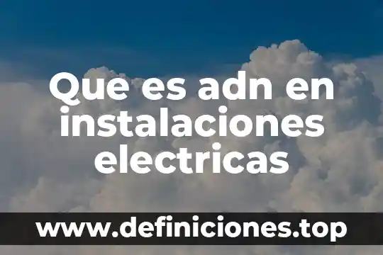 Por que es importante conocer las instalaciones de la empresa 3 Que es adn en instalaciones electricas