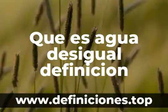 Que es agua desigual definicion
