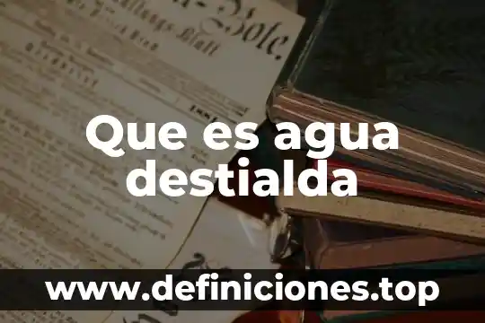Que es agua destialda
