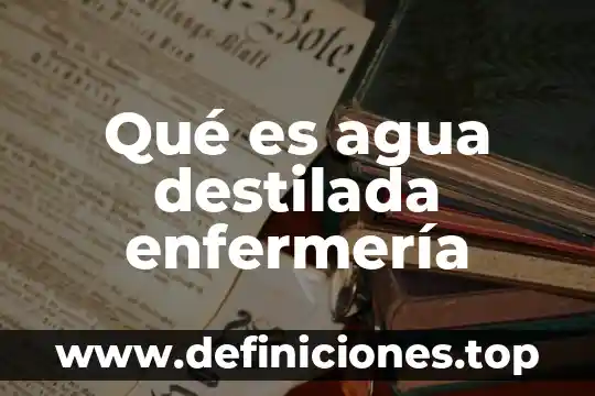 Qué es agua destilada enfermería