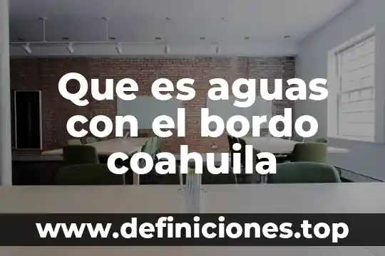 Fiscalia general del estado de coahuila que es 5 Que es aguas con el bordo coahuila