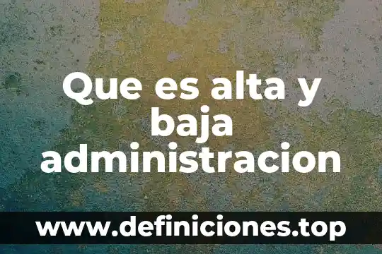 Que es alta y baja administracion